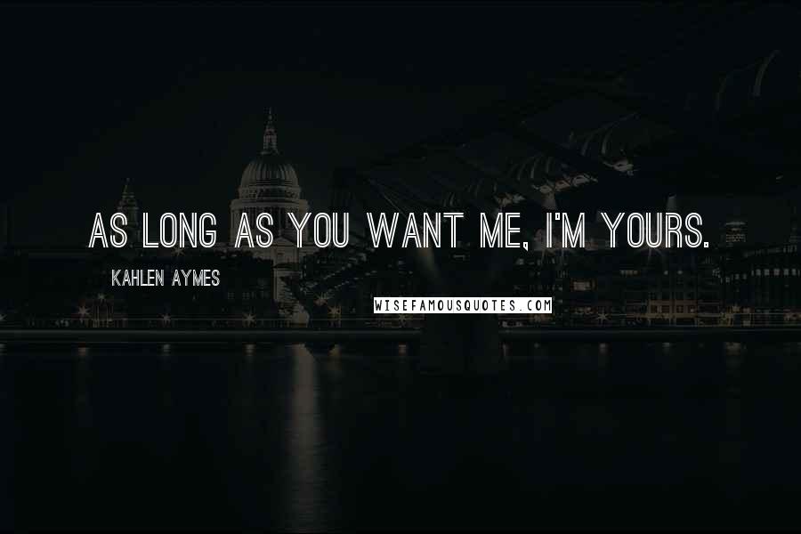 Kahlen Aymes Quotes: As long as you want me, i'm yours.