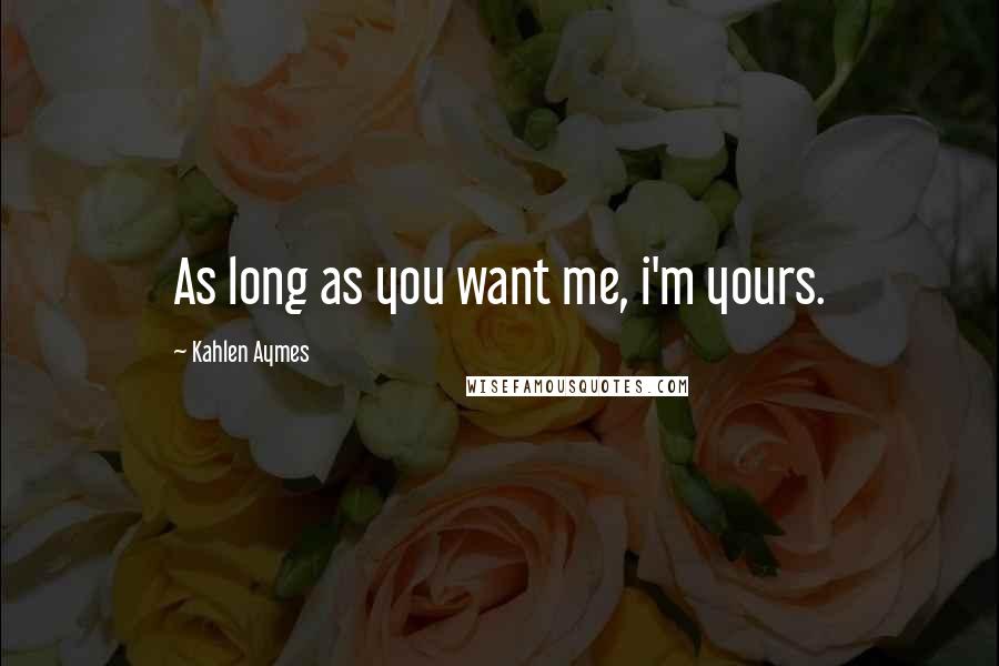Kahlen Aymes Quotes: As long as you want me, i'm yours.