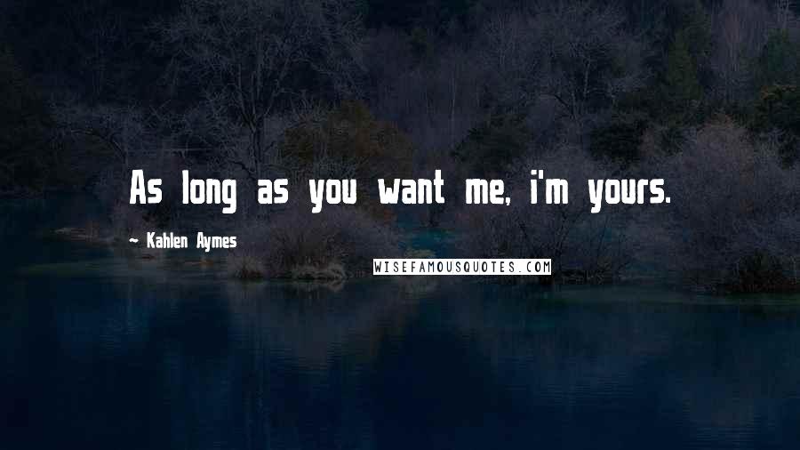 Kahlen Aymes Quotes: As long as you want me, i'm yours.