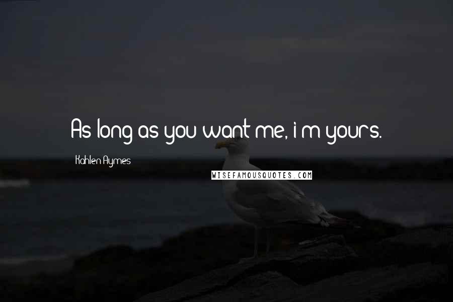 Kahlen Aymes Quotes: As long as you want me, i'm yours.