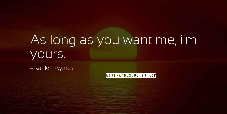 Kahlen Aymes Quotes: As long as you want me, i'm yours.