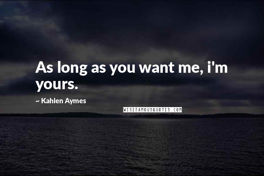 Kahlen Aymes Quotes: As long as you want me, i'm yours.