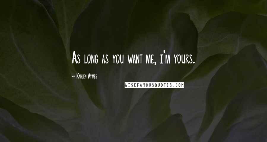 Kahlen Aymes Quotes: As long as you want me, i'm yours.