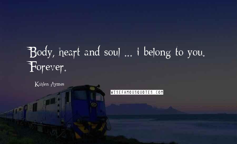 Kahlen Aymes Quotes: Body, heart and soul ... i belong to you. Forever.