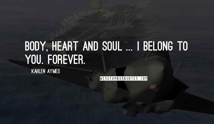 Kahlen Aymes Quotes: Body, heart and soul ... i belong to you. Forever.