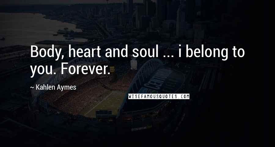 Kahlen Aymes Quotes: Body, heart and soul ... i belong to you. Forever.