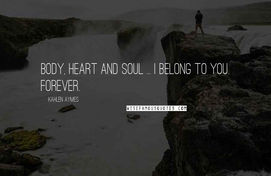 Kahlen Aymes Quotes: Body, heart and soul ... i belong to you. Forever.