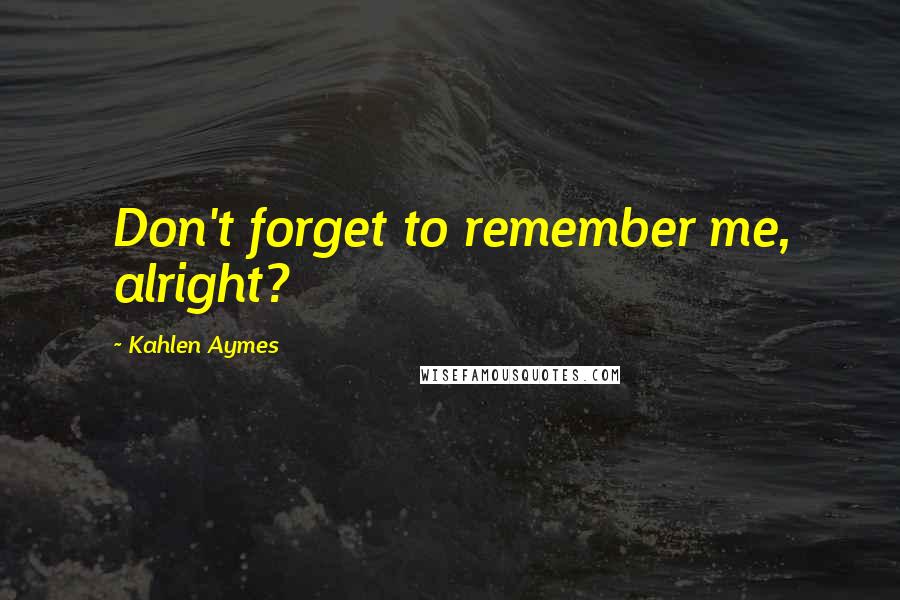Kahlen Aymes Quotes: Don't forget to remember me, alright?