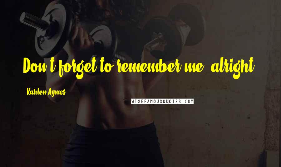 Kahlen Aymes Quotes: Don't forget to remember me, alright?