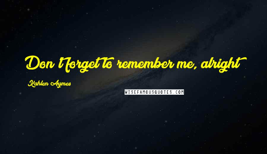 Kahlen Aymes Quotes: Don't forget to remember me, alright?