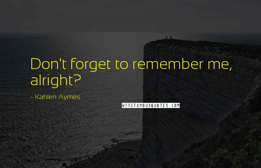Kahlen Aymes Quotes: Don't forget to remember me, alright?