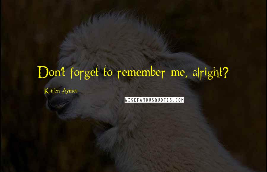 Kahlen Aymes Quotes: Don't forget to remember me, alright?