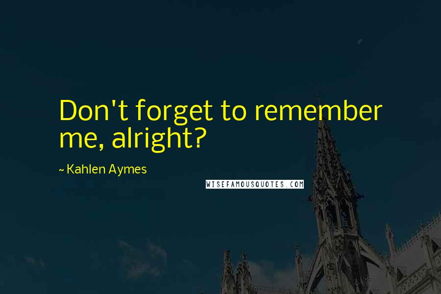 Kahlen Aymes Quotes: Don't forget to remember me, alright?