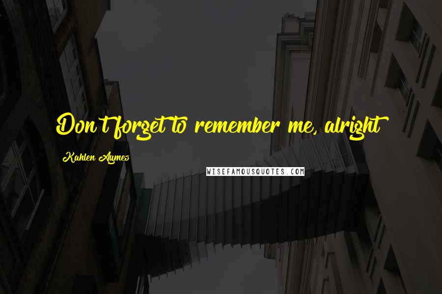 Kahlen Aymes Quotes: Don't forget to remember me, alright?