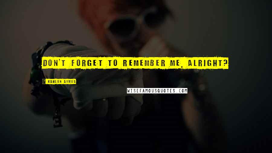 Kahlen Aymes Quotes: Don't forget to remember me, alright?