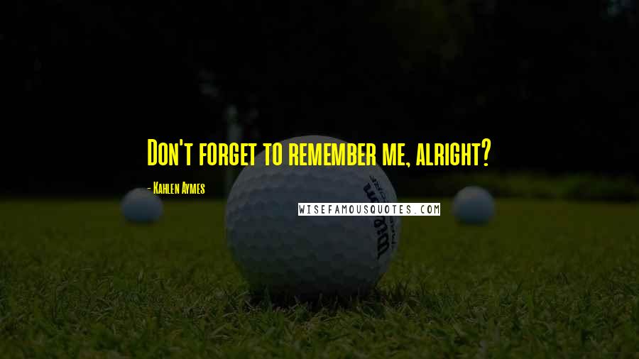 Kahlen Aymes Quotes: Don't forget to remember me, alright?