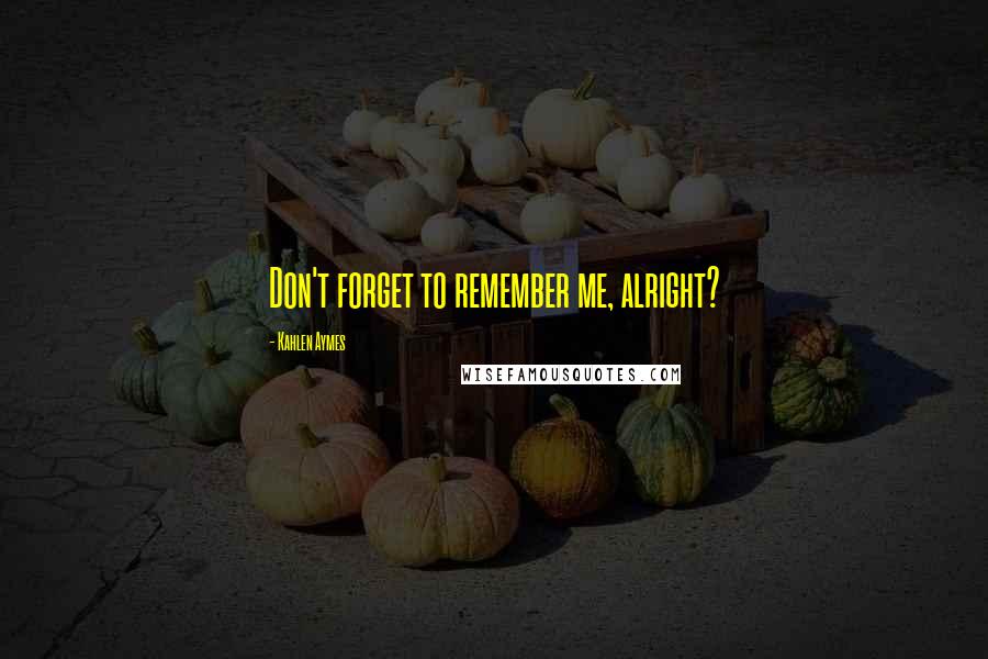 Kahlen Aymes Quotes: Don't forget to remember me, alright?