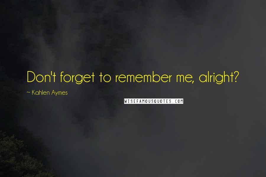 Kahlen Aymes Quotes: Don't forget to remember me, alright?