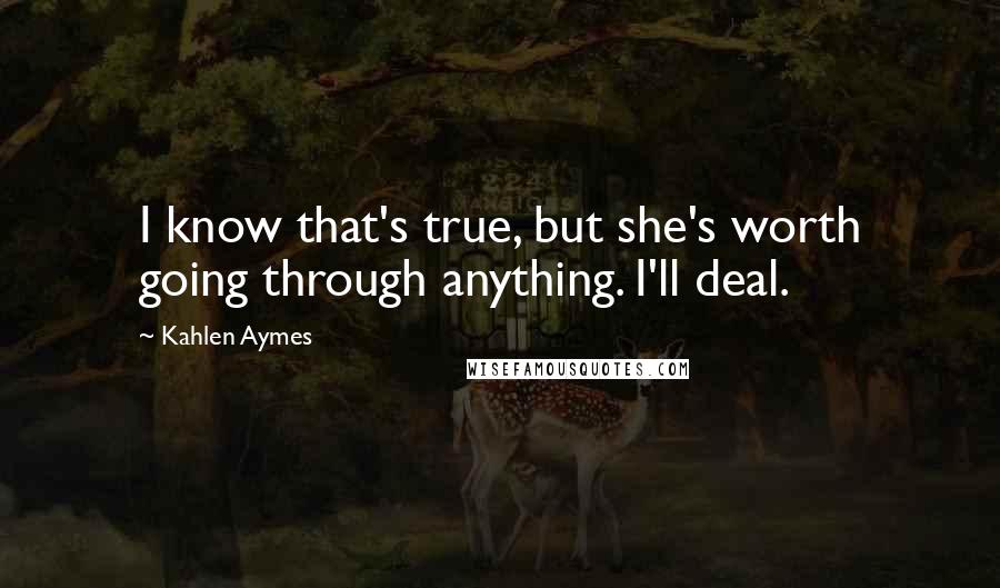 Kahlen Aymes Quotes: I know that's true, but she's worth going through anything. I'll deal.