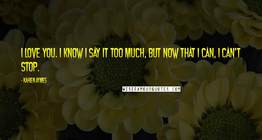 Kahlen Aymes Quotes: I love you. I know i say it too much, but now that i can, i can't stop.