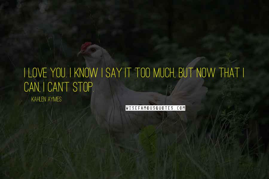 Kahlen Aymes Quotes: I love you. I know i say it too much, but now that i can, i can't stop.