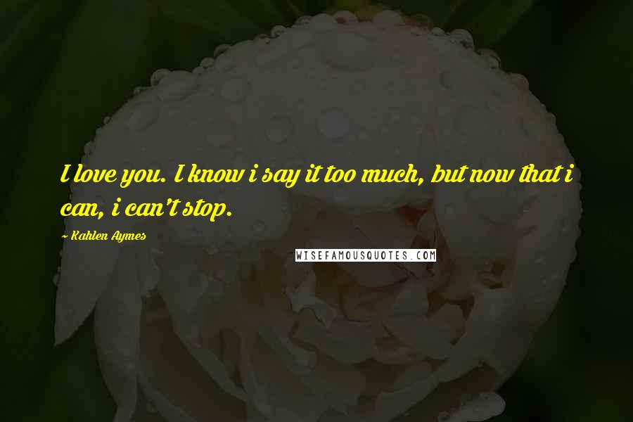 Kahlen Aymes Quotes: I love you. I know i say it too much, but now that i can, i can't stop.