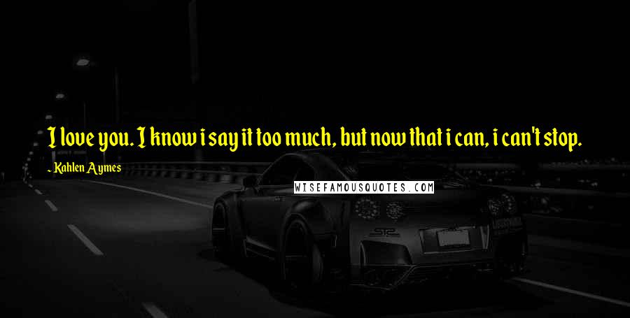 Kahlen Aymes Quotes: I love you. I know i say it too much, but now that i can, i can't stop.
