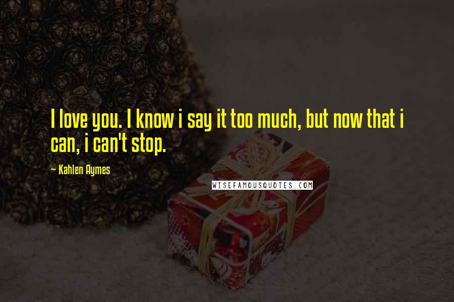 Kahlen Aymes Quotes: I love you. I know i say it too much, but now that i can, i can't stop.