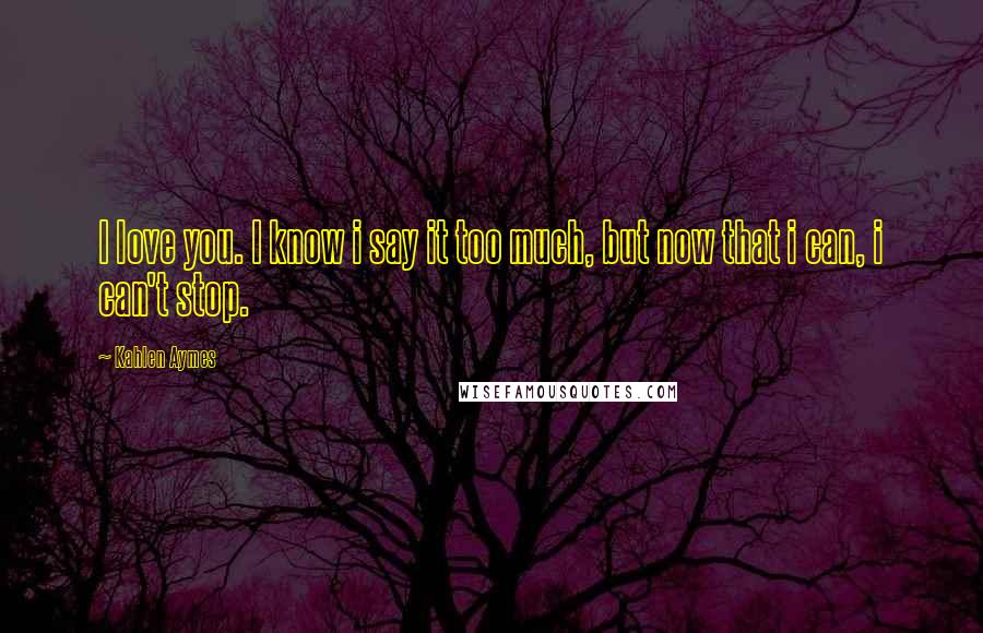 Kahlen Aymes Quotes: I love you. I know i say it too much, but now that i can, i can't stop.