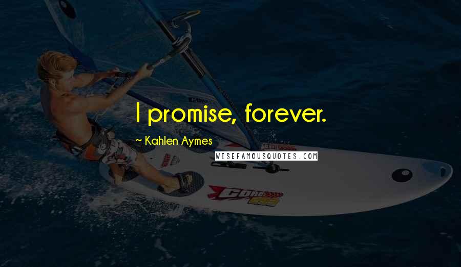 Kahlen Aymes Quotes: I promise, forever.