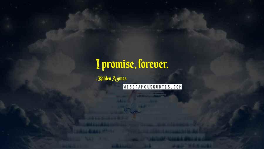 Kahlen Aymes Quotes: I promise, forever.