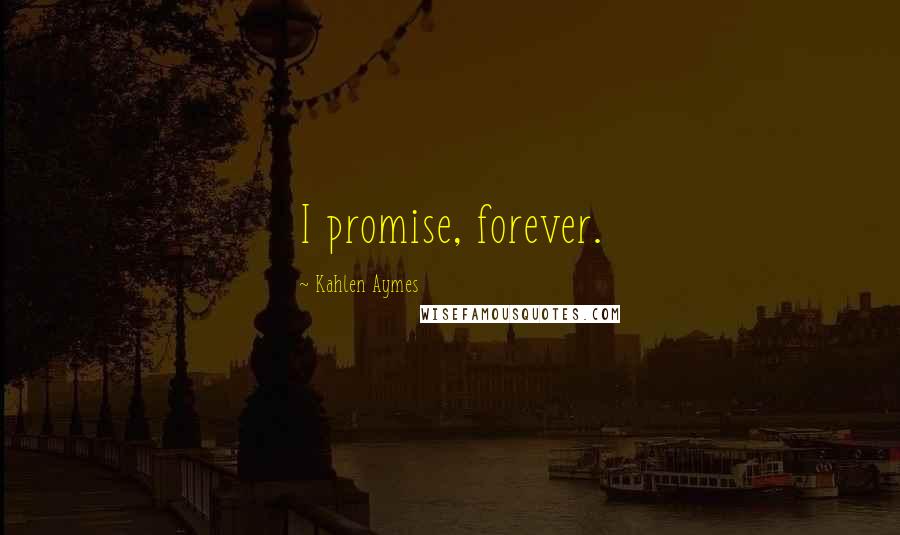 Kahlen Aymes Quotes: I promise, forever.