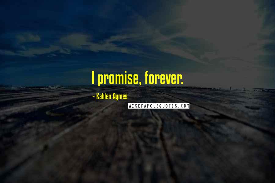 Kahlen Aymes Quotes: I promise, forever.