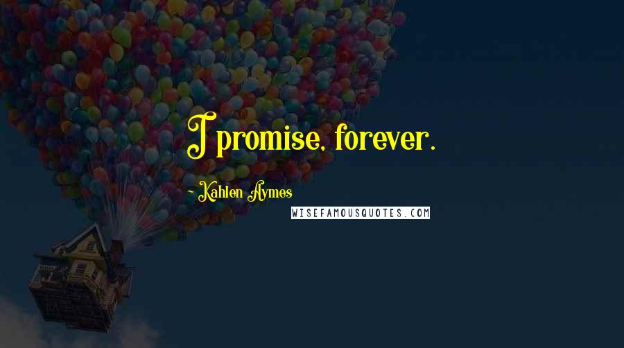 Kahlen Aymes Quotes: I promise, forever.