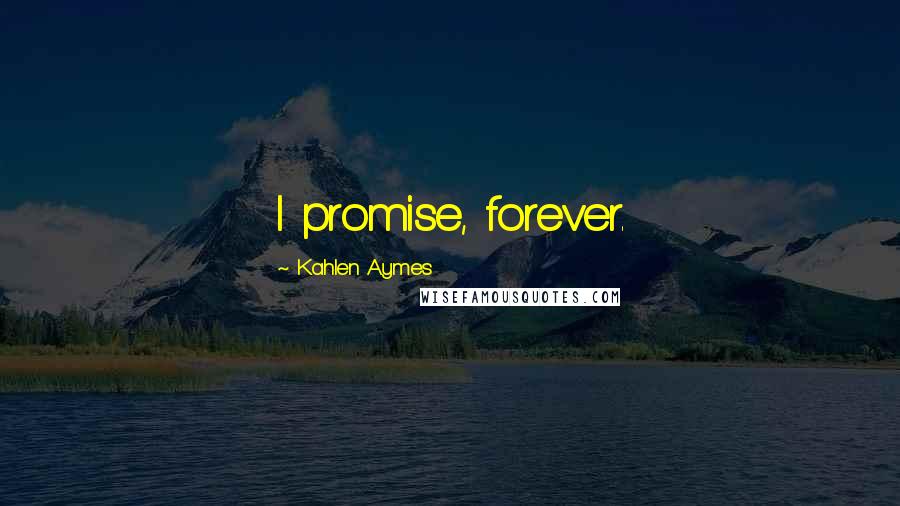 Kahlen Aymes Quotes: I promise, forever.