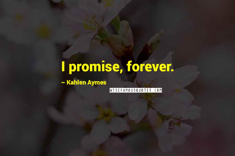 Kahlen Aymes Quotes: I promise, forever.