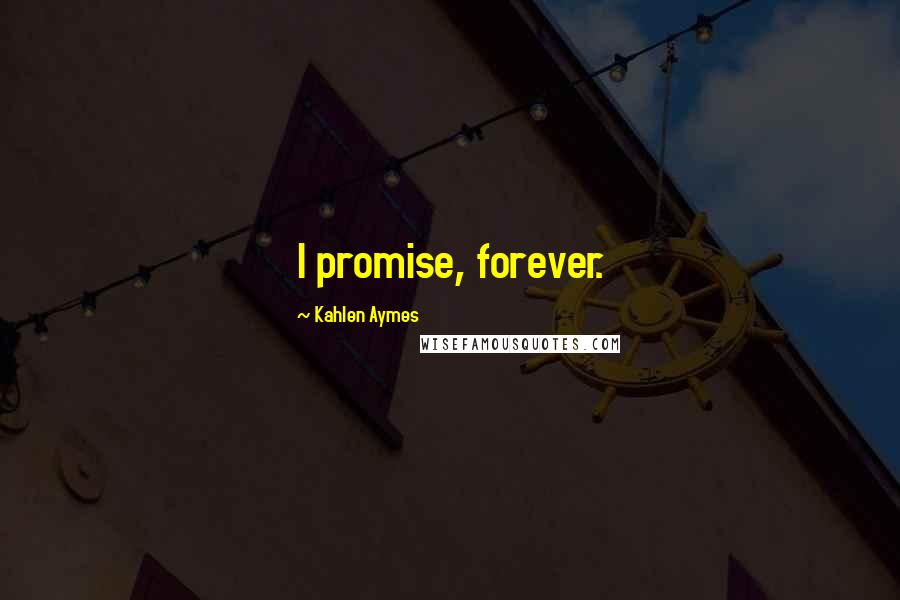 Kahlen Aymes Quotes: I promise, forever.