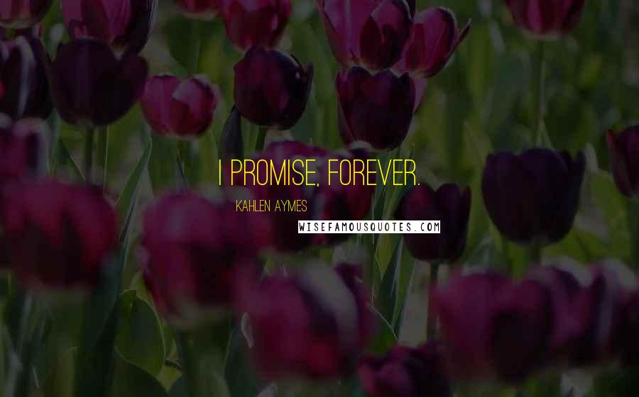 Kahlen Aymes Quotes: I promise, forever.