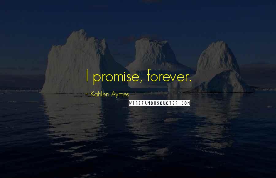 Kahlen Aymes Quotes: I promise, forever.
