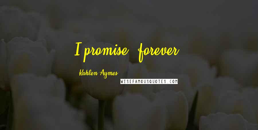 Kahlen Aymes Quotes: I promise, forever.