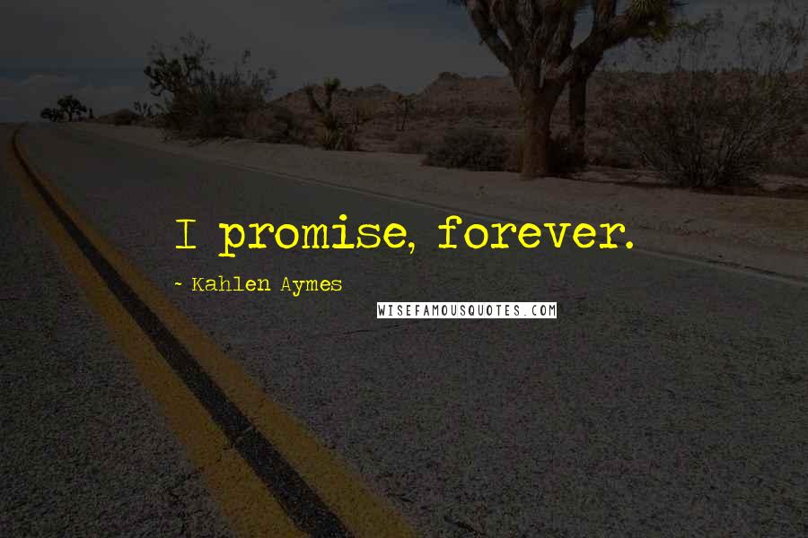 Kahlen Aymes Quotes: I promise, forever.