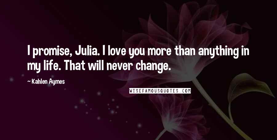 Kahlen Aymes Quotes: I promise, Julia. I love you more than anything in my life. That will never change.