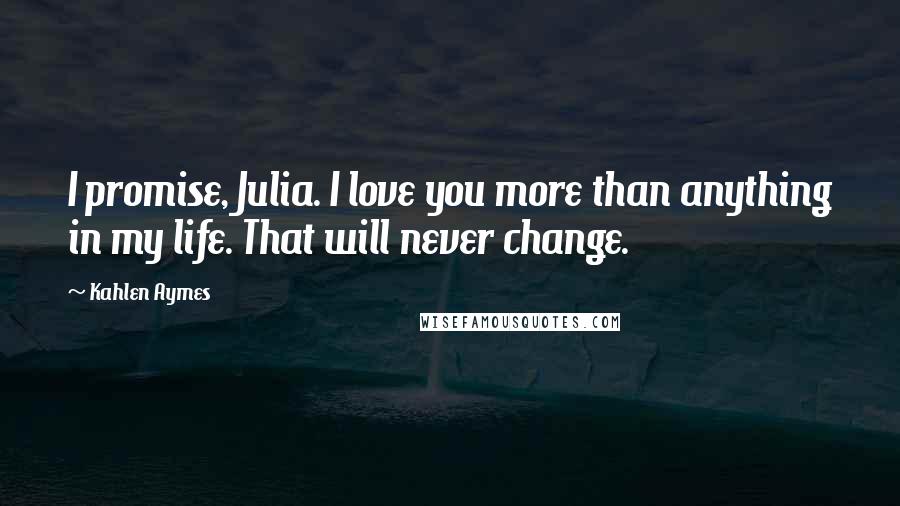 Kahlen Aymes Quotes: I promise, Julia. I love you more than anything in my life. That will never change.