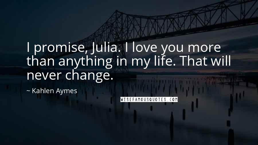 Kahlen Aymes Quotes: I promise, Julia. I love you more than anything in my life. That will never change.