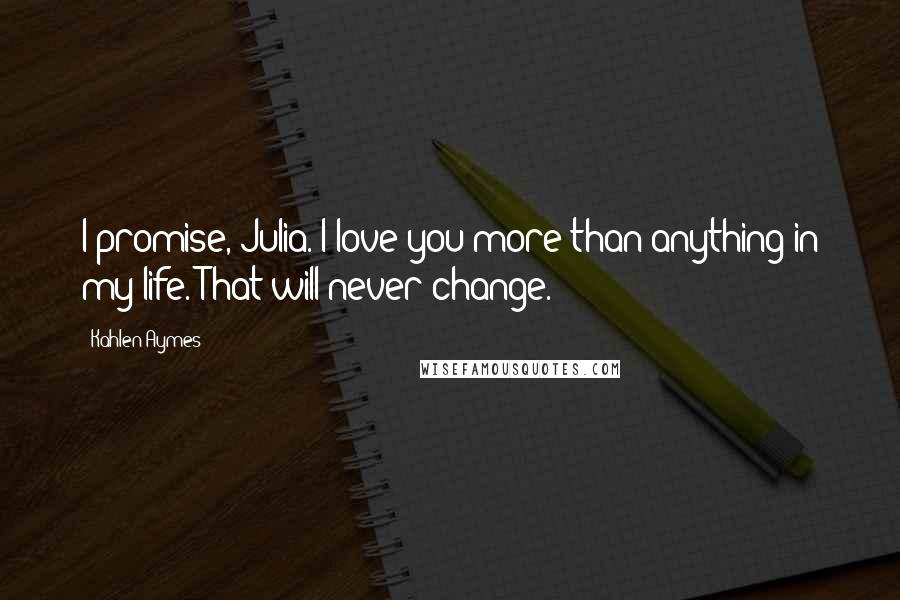 Kahlen Aymes Quotes: I promise, Julia. I love you more than anything in my life. That will never change.