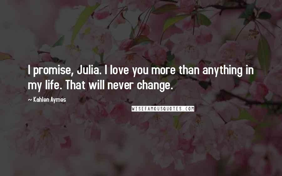 Kahlen Aymes Quotes: I promise, Julia. I love you more than anything in my life. That will never change.