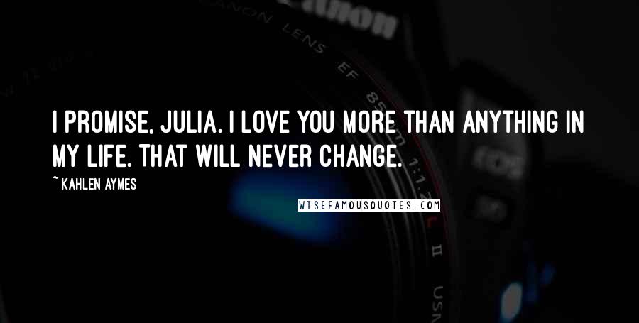 Kahlen Aymes Quotes: I promise, Julia. I love you more than anything in my life. That will never change.