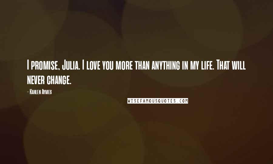 Kahlen Aymes Quotes: I promise, Julia. I love you more than anything in my life. That will never change.