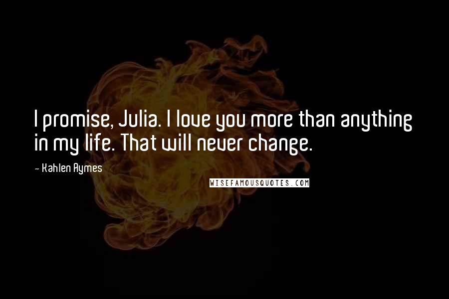 Kahlen Aymes Quotes: I promise, Julia. I love you more than anything in my life. That will never change.