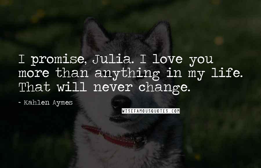 Kahlen Aymes Quotes: I promise, Julia. I love you more than anything in my life. That will never change.